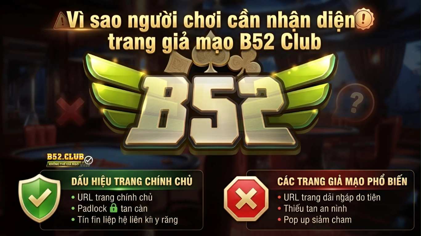 Vì sao người chơi cần nhận diện trang giả mạo B52 Club? Vì sao người chơi cần nhận diện trang giả mạo B52 Club?